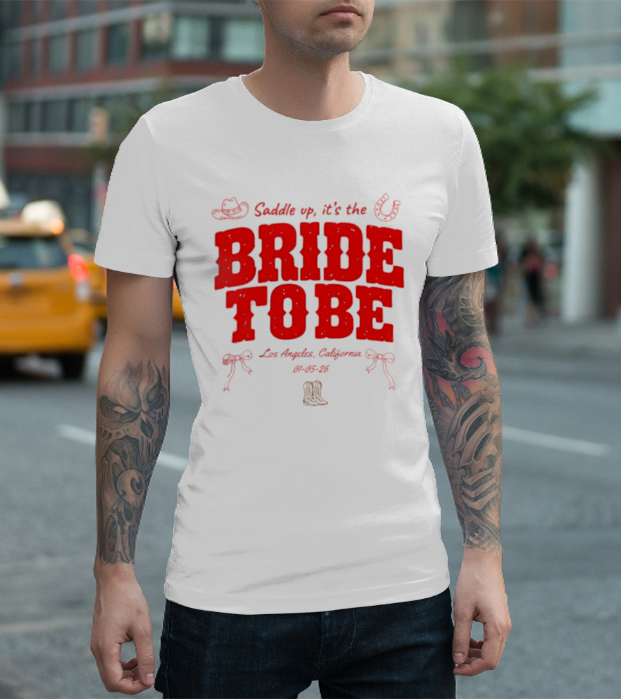 Saddle Up It's The Bride To Be Los Angeles California 04 05 26 T-Shirt