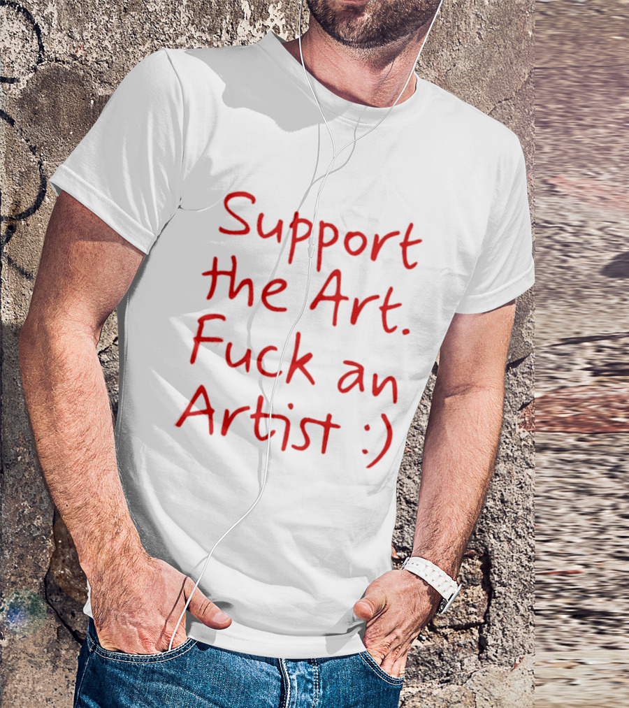 Support The Art Fuck An Artist :) T-Shirt