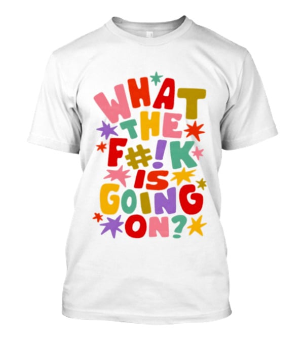 What The F#%! Is Going On Colorful Sarcastic T-Shirt