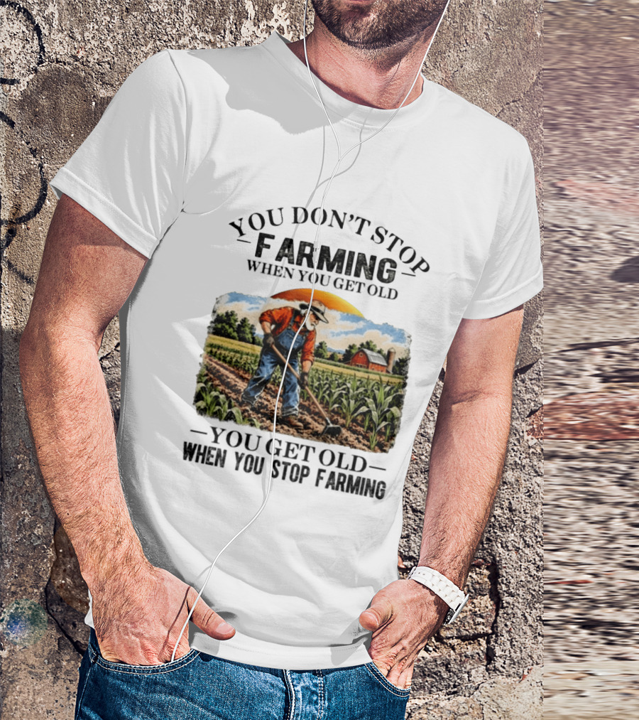 You Don't Stop Farming When You Get Old You Get Old When You Stop Farming Farmer In Field T-Shirt