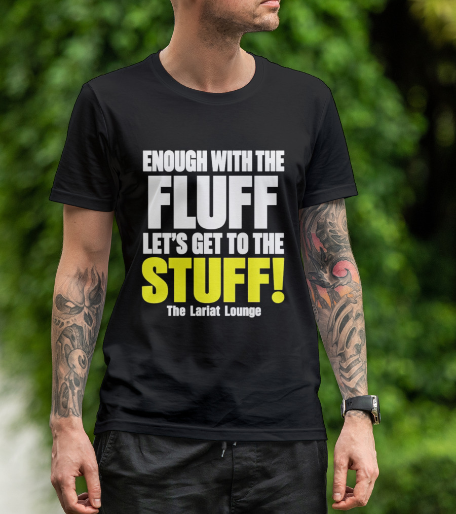 Enough With The Fluff Let's Get To The Stuff The Lariat Lounge T-Shirt