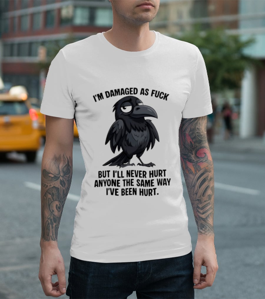 I'm Damaged As Fuck Crow Never Hurt Anyone The Same Way I've Been Hurt T-Shirt
