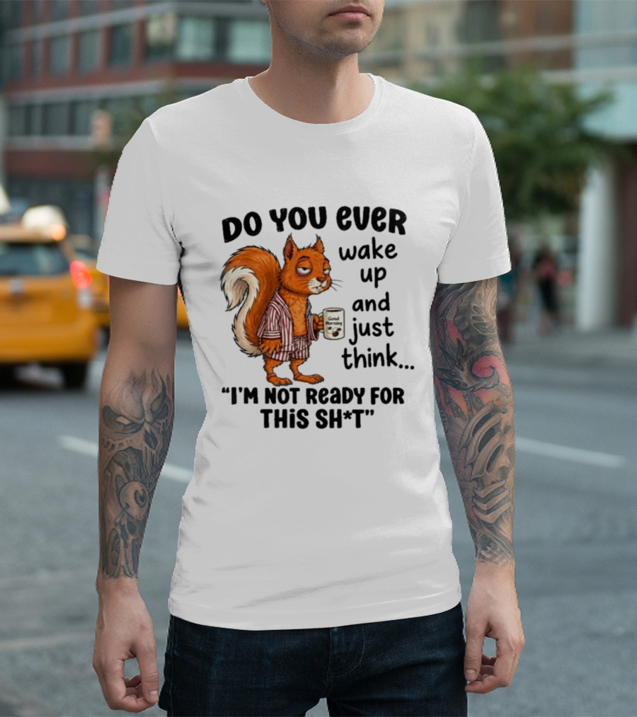Do You Ever Wake Up And Just Think I'm Not Ready For This With Squirrel In Pajamas Holding Good Morning Coffee T-Shirt