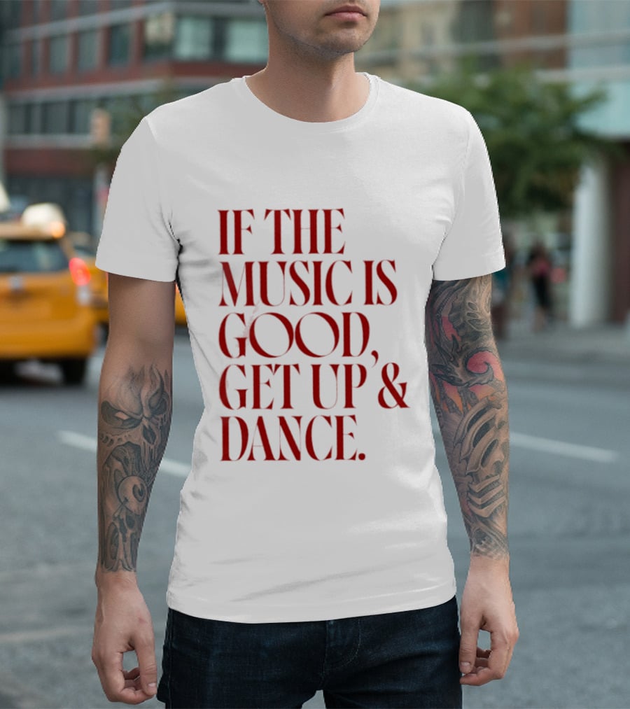 If The Music Is Good Get Up And Dance T-Shirt