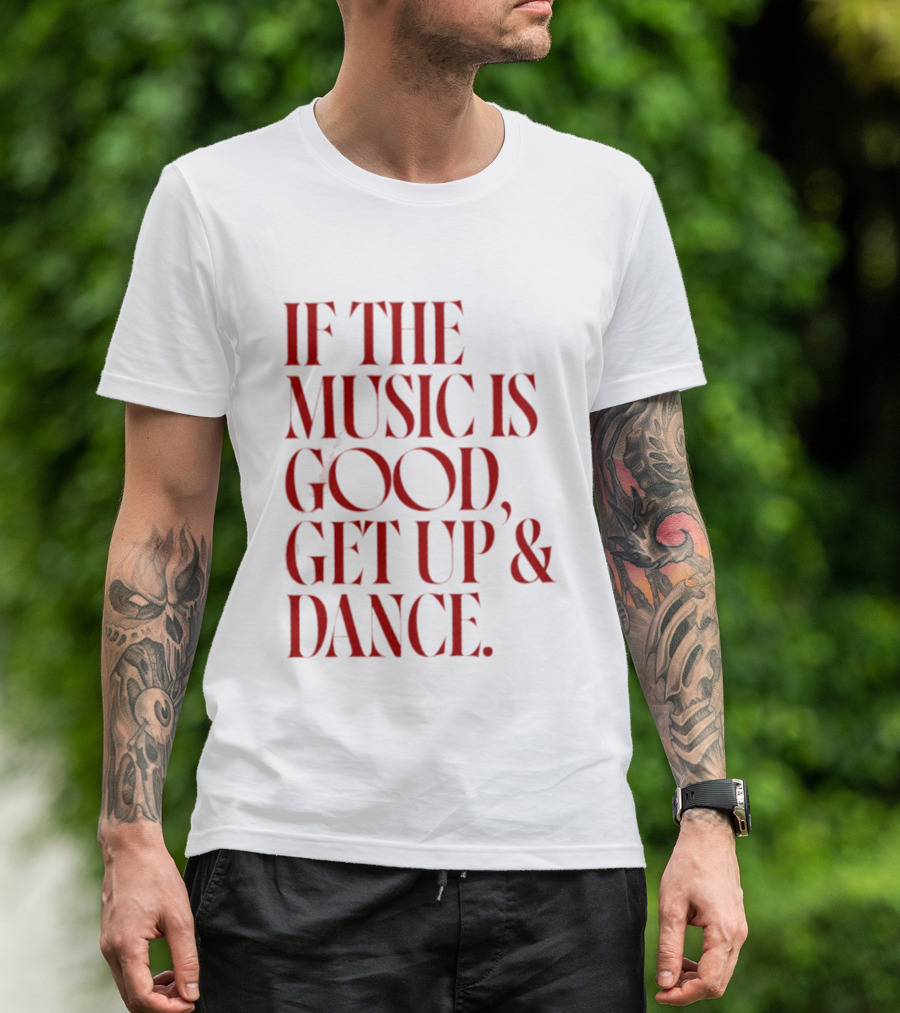 If The Music Is Good Get Up And Dance T-Shirt
