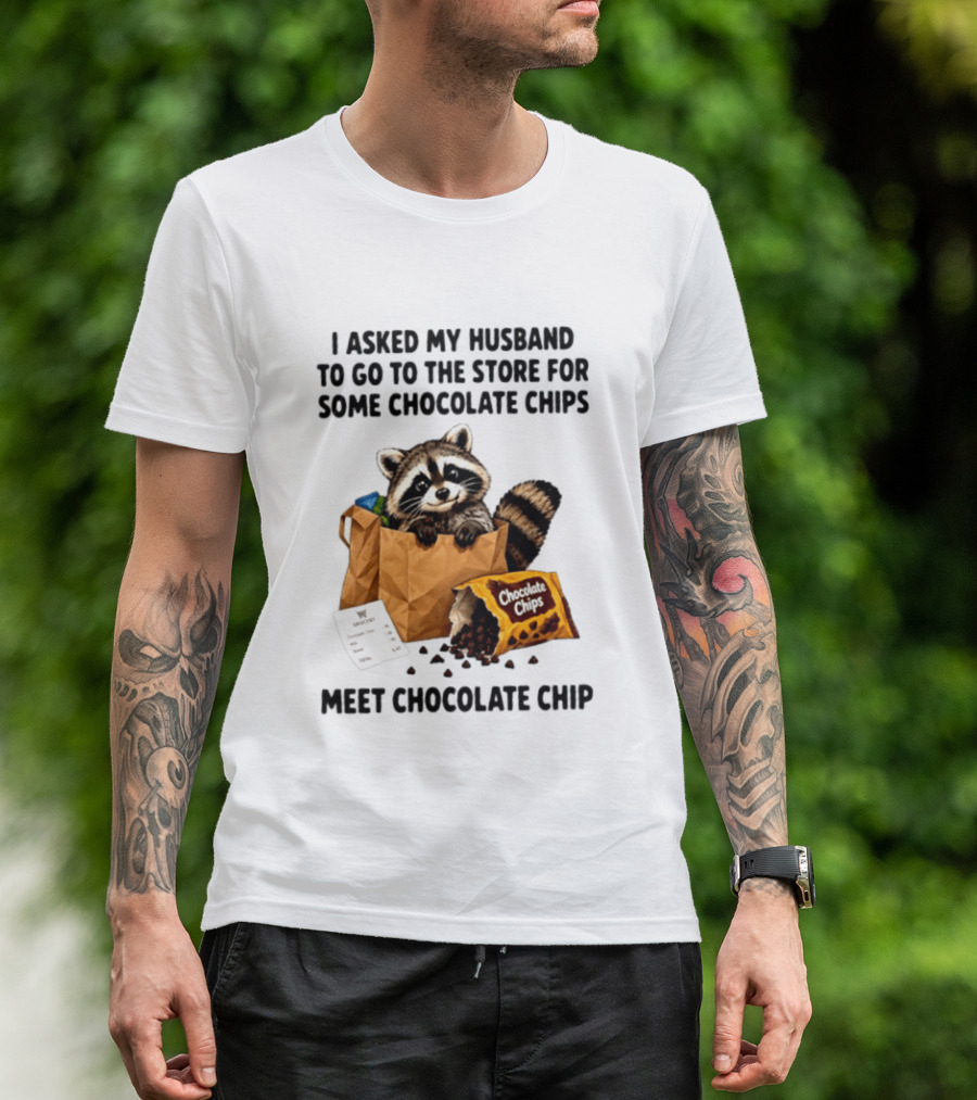 I Asked My Husband To Go To The Store For Some Chocolate Chips Meet Chocolate Chip Raccoon T-Shirt