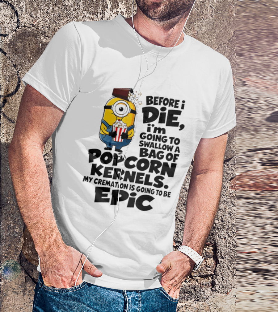 Minions Before I Die I'm Going To Swallow Popcorn Kernels My Cremation Is Epic T-Shirt