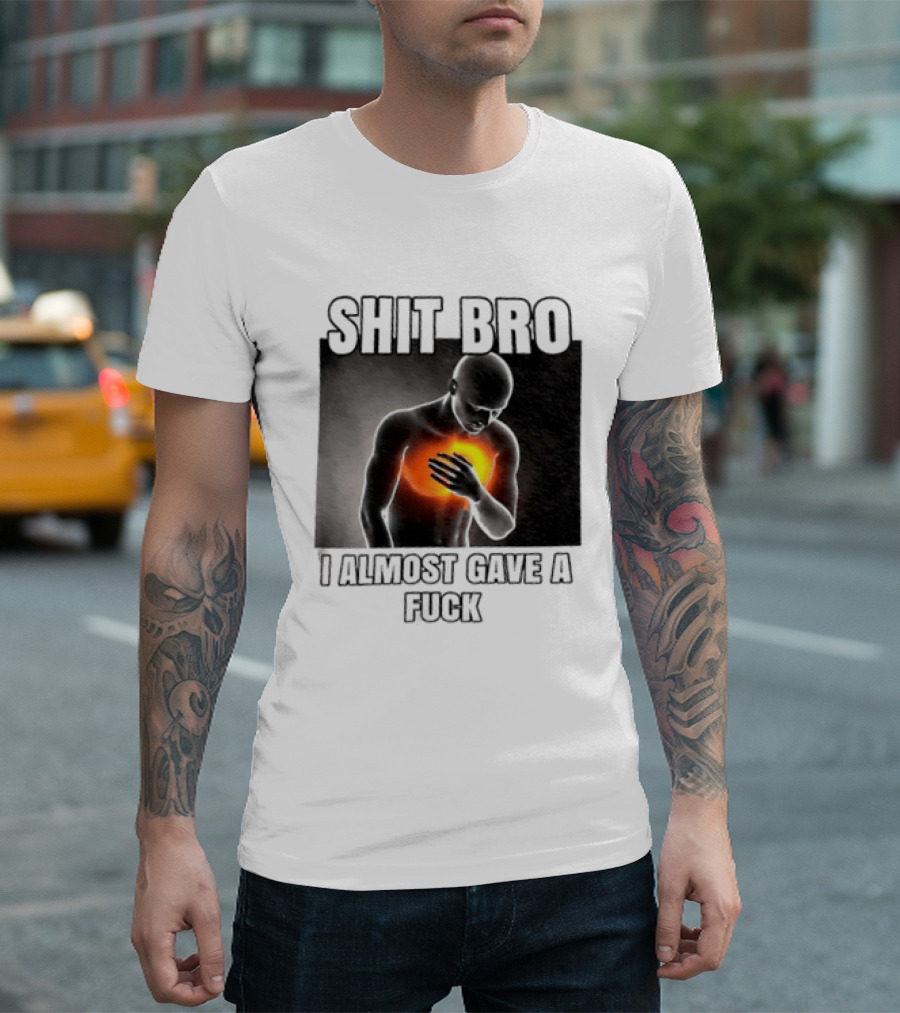 SHIT BRO I ALMOST GAVE A FUCK Fiery Sarcastic Humorous T-Shirt
