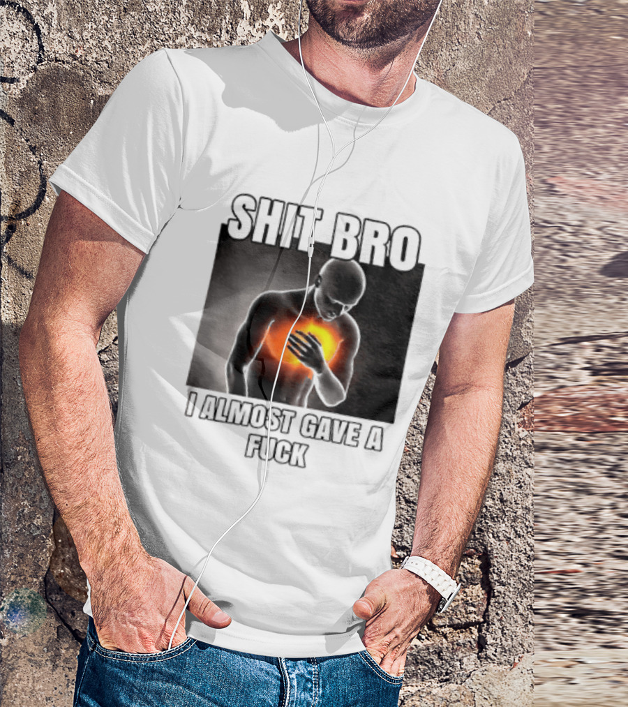 SHIT BRO I ALMOST GAVE A FUCK Fiery Sarcastic Humorous T-Shirt
