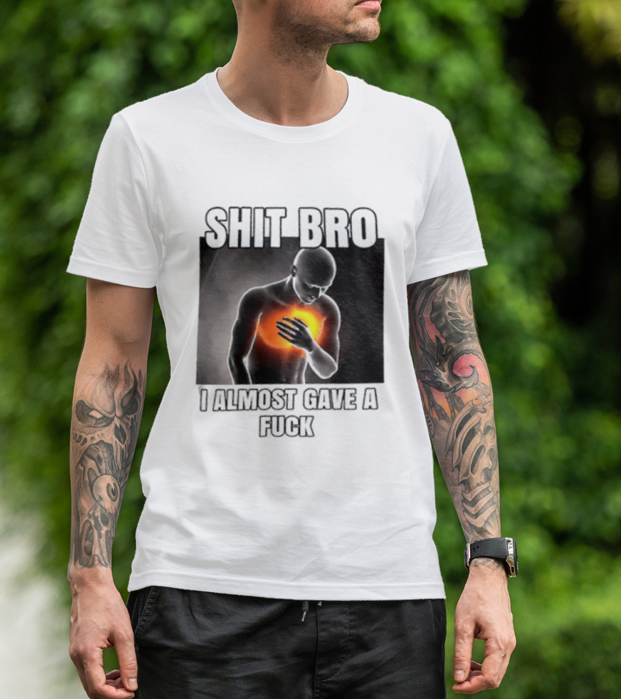 SHIT BRO I ALMOST GAVE A FUCK Fiery Sarcastic Humorous T-Shirt