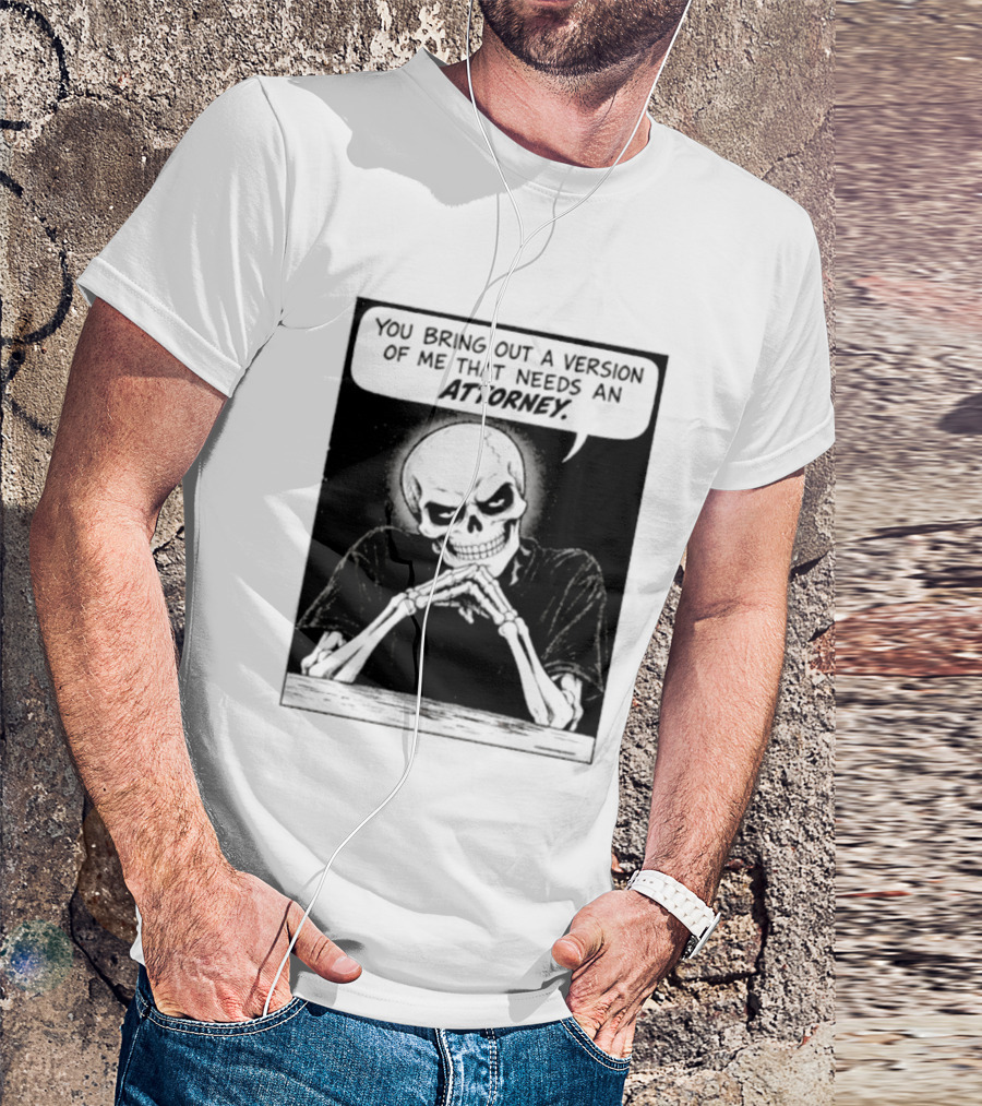 Skeleton You Bring Out A Version Of Me That Needs An Attorney T-Shirt