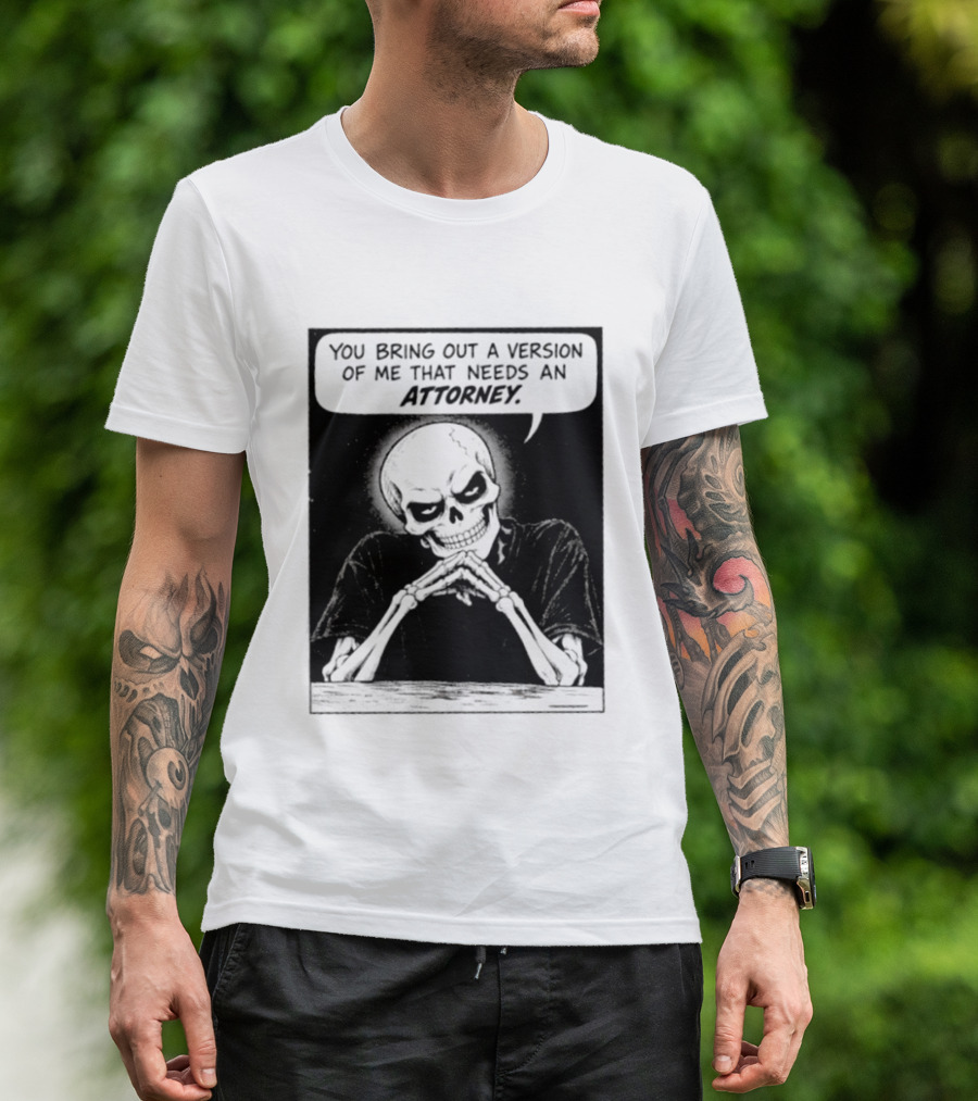 Skeleton You Bring Out A Version Of Me That Needs An Attorney T-Shirt