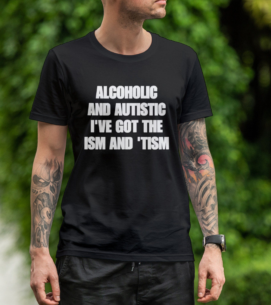 Alcoholic And Autistic I've Got The Ism And Tism T-Shirt