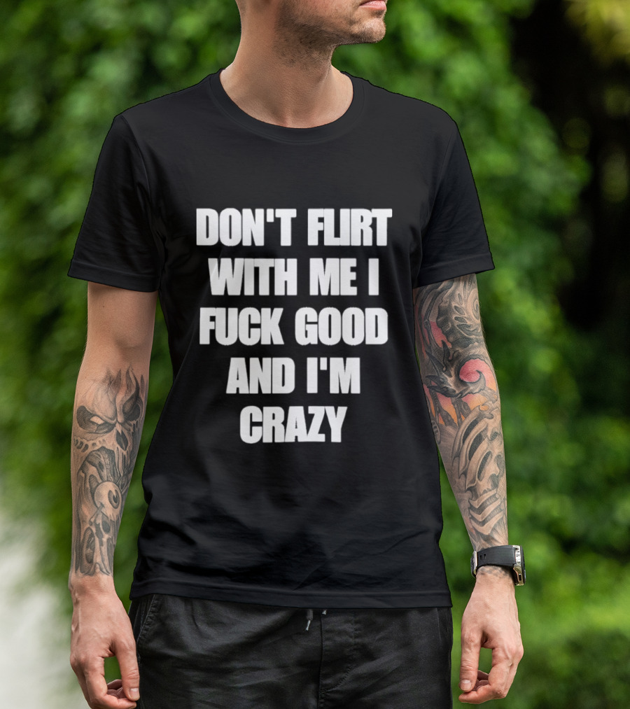 Don't Flirt With Me I Fuck Good And I'm Crazy T-Shirt