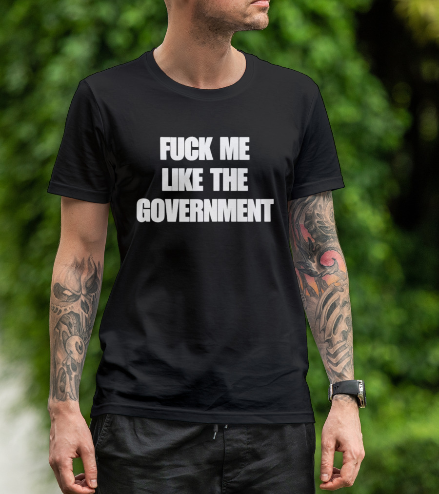 Fuck Me Like The Government T-Shirt