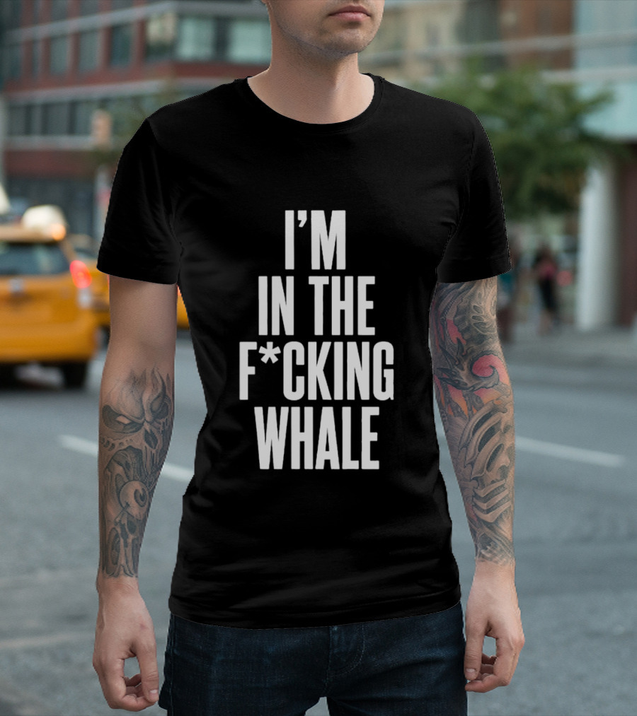 I'm In The F*cking Whale T-Shirt