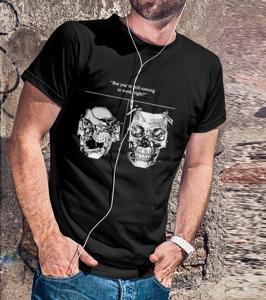 Skull But You're Still Coming To Work Right T-Shirt
