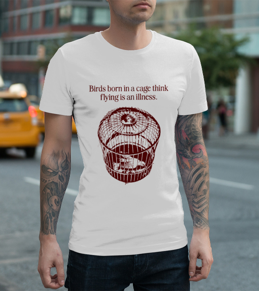 Birds Born In A Cage Think Flying Is An Illness Text And Cage T-Shirt