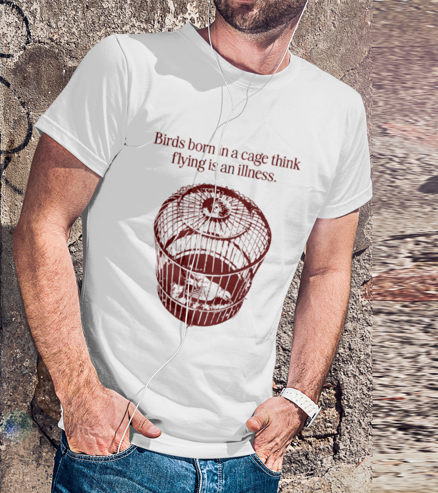 Birds Born In A Cage Think Flying Is An Illness Text And Cage T-Shirt