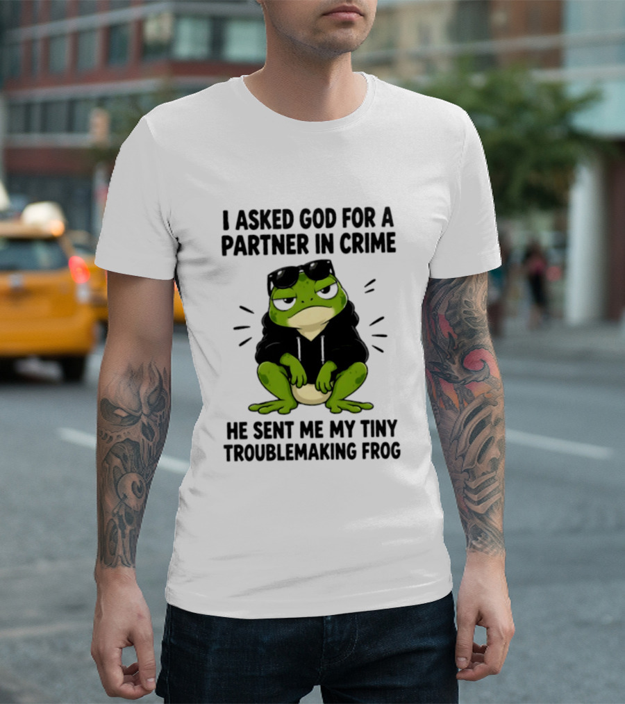 I Asked God For A Partner In Crime He Sent Me My Tiny Troublemaking Frog T-Shirt