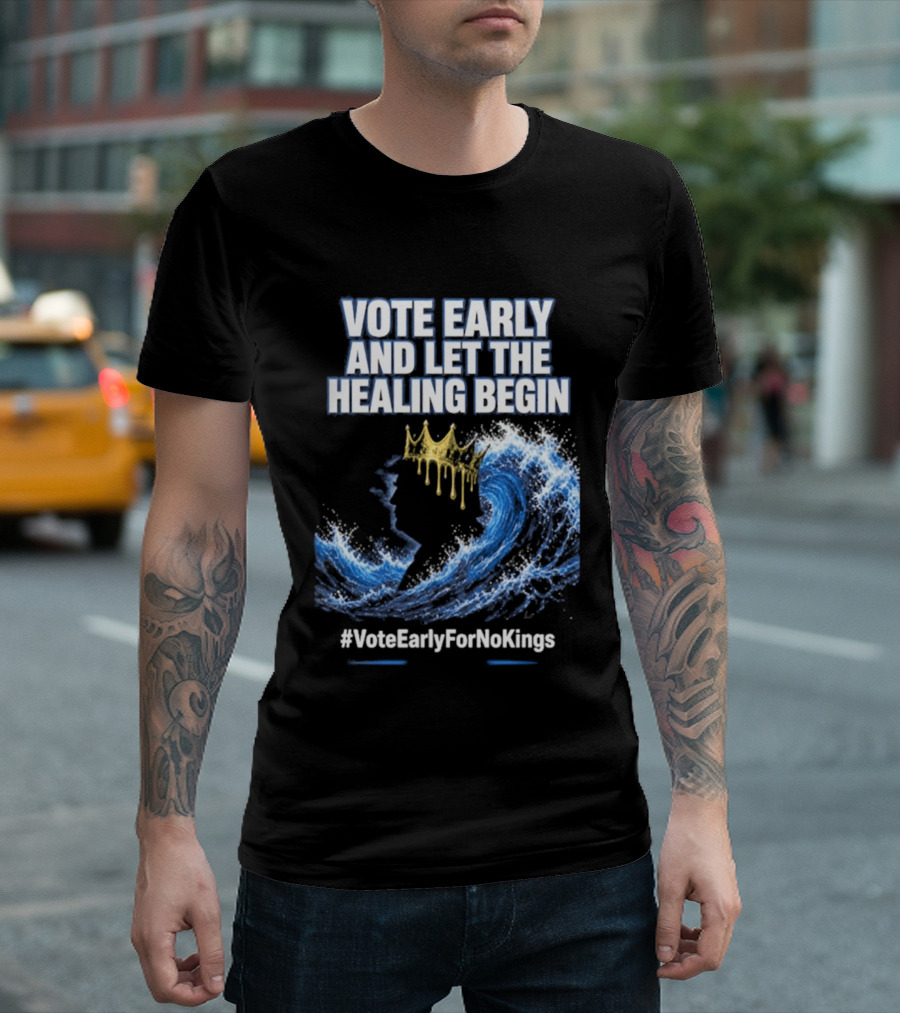 Vote Early And Let The Healing Begin No Kings Wave Movement T-Shirt