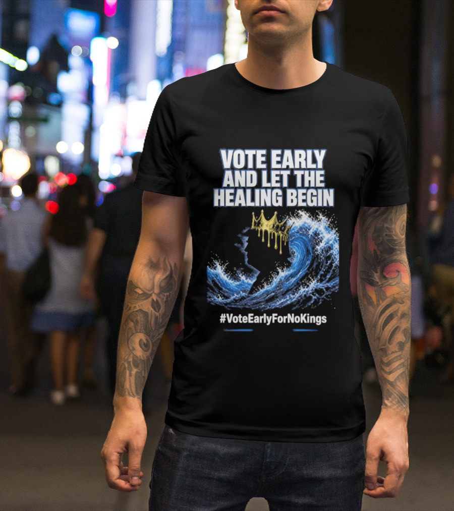 Vote Early And Let The Healing Begin No Kings Wave Movement T-Shirt