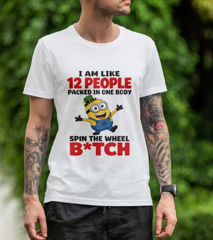 Minion I Am Like 12 People Packed In One Body Spin The Wheel B*tch T-Shirt