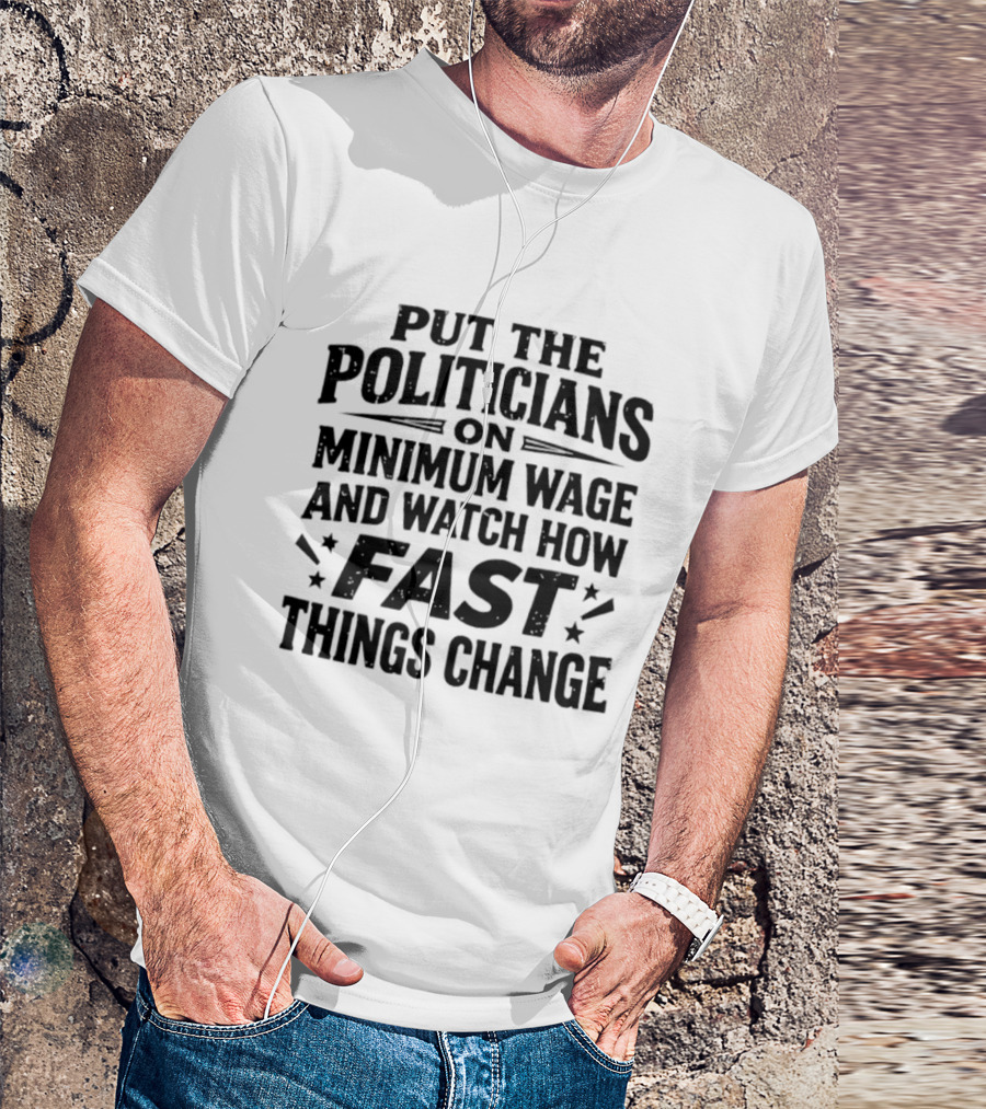 Put The Politicians On Minimum Wage How Fast Things Change T-Shirt