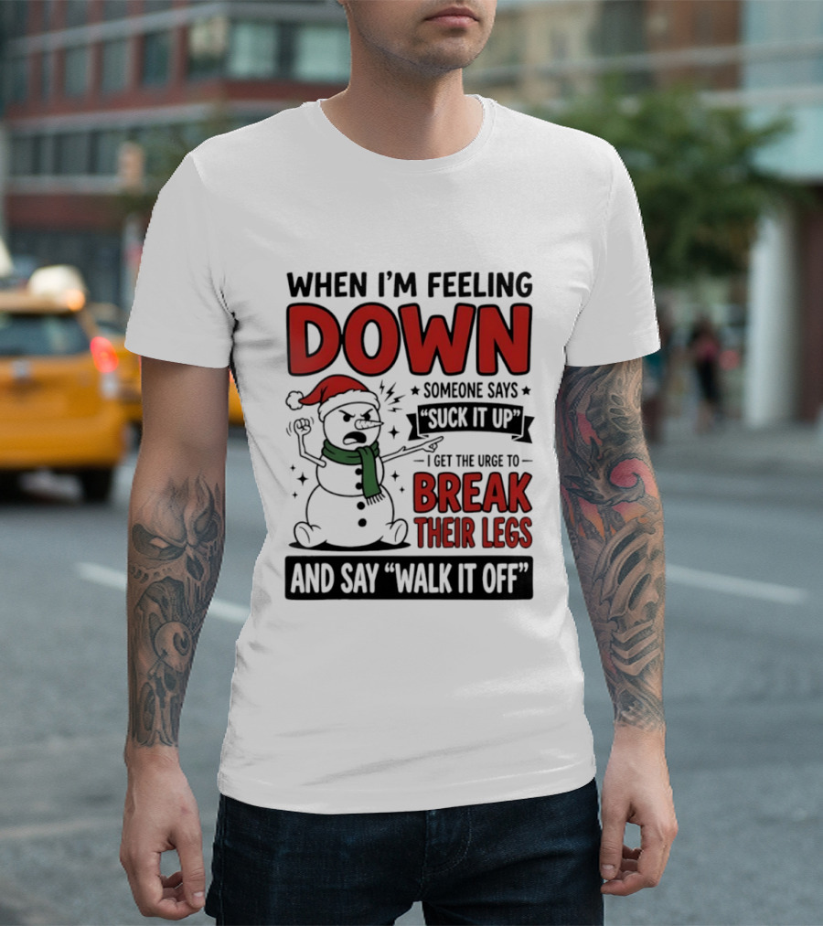 Snowman Christmas 2026 When I'm Feeling Down Someone Says Suck It Up I Get The Urge To Break Their Legs And Say Walk It Off T-Shirt