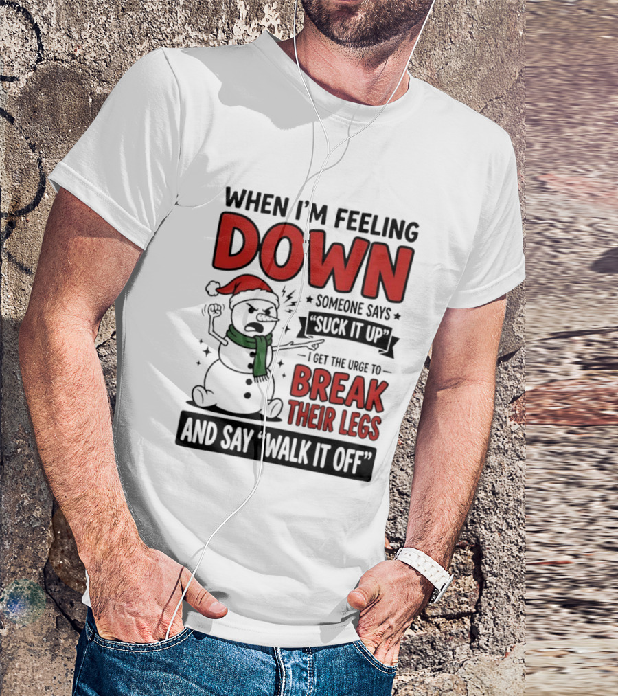 Snowman Christmas 2026 When I'm Feeling Down Someone Says Suck It Up I Get The Urge To Break Their Legs And Say Walk It Off T-Shirt