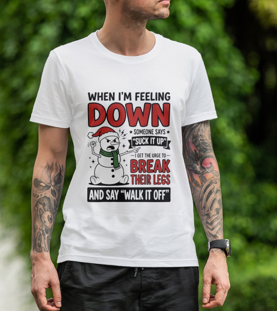 Snowman Christmas 2026 When I'm Feeling Down Someone Says Suck It Up I Get The Urge To Break Their Legs And Say Walk It Off T-Shirt