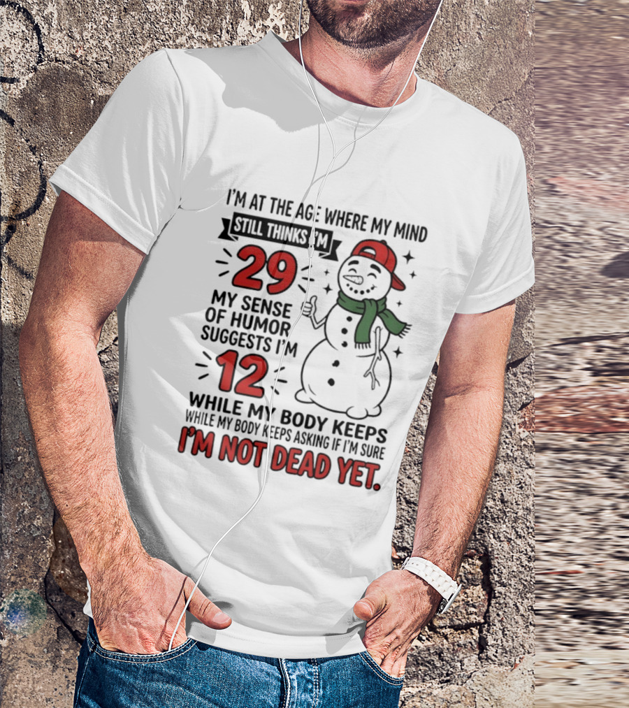 I'm At The Age Where My Mind Still Thinks I'm 29 My Sense Of Humor Suggests I'm 12 While My Body Keeps Asking If I'm Not Dead Yet T-Shirt