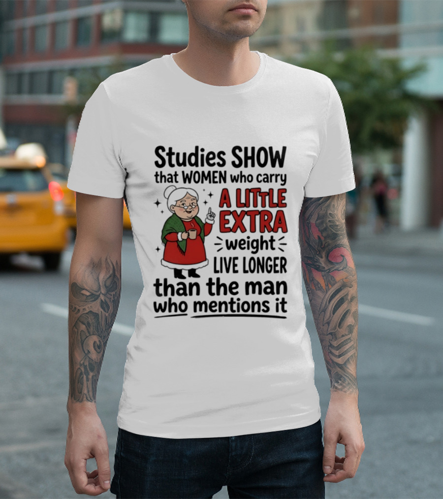 Studies Show Women Who Carry A Little Extra Weight Live Longer Than The Man Who Mentions It Funny Granny T-Shirt