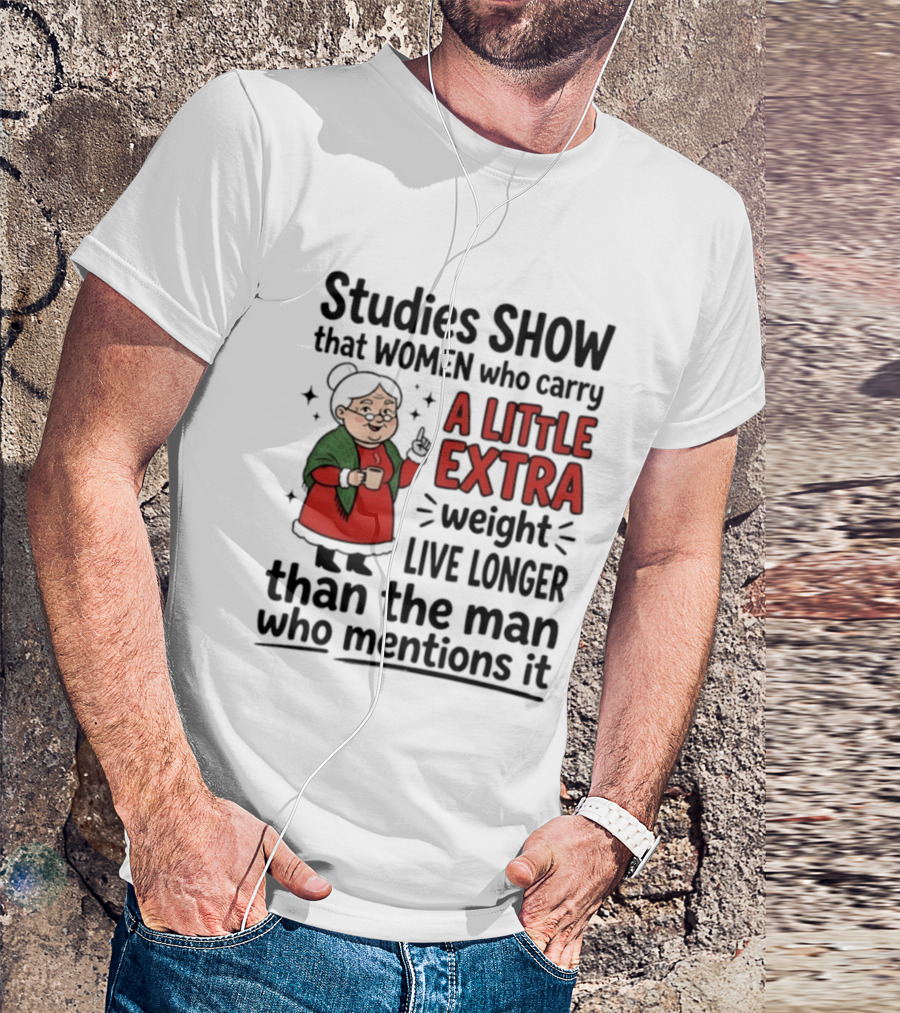 Studies Show Women Who Carry A Little Extra Weight Live Longer Than The Man Who Mentions It Funny Granny T-Shirt