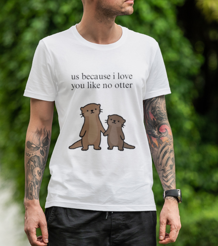 Us Because I Love You Like No Otters Adorable Otter Holding Hand T-Shirt