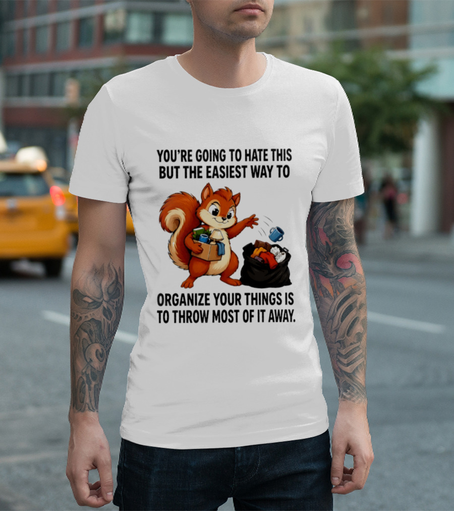 You're Going To Hate This But The Easiest Way To Organize Your Things Is To Throw Most Of It Away Squirrel Packing Items T-Shirt