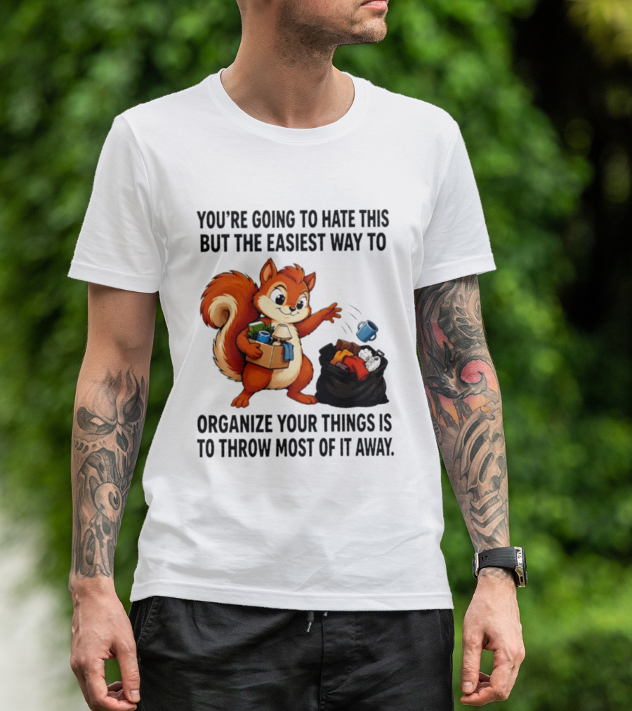 You're Going To Hate This But The Easiest Way To Organize Your Things Is To Throw Most Of It Away Squirrel Packing Items T-Shirt