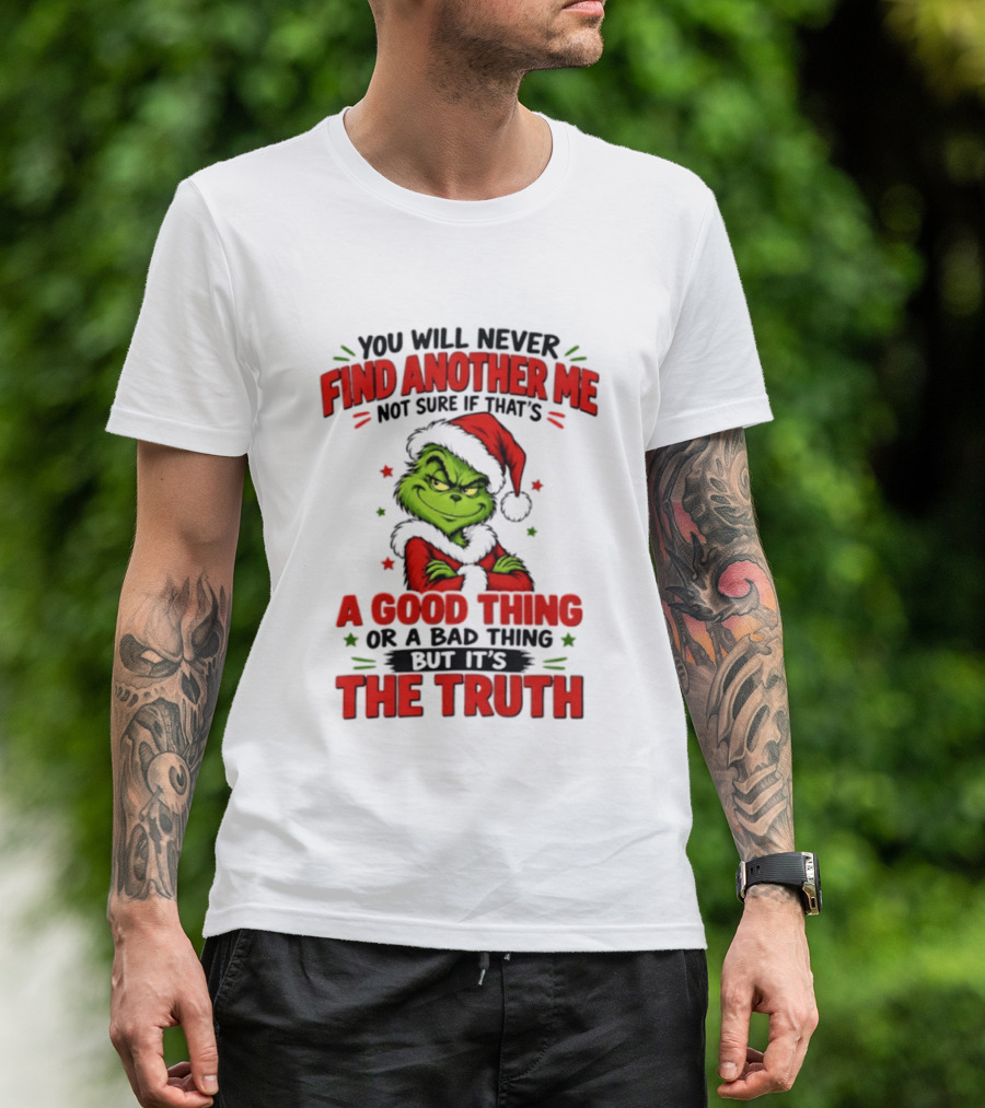 You Will Never Find Another Me Not Sure If That's A Good Thing Or A Bad Thing But It's The Truth Grinch Christmas 2026 T-Shirt