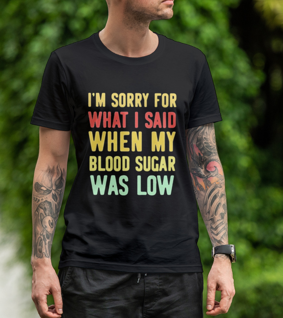 I'm Sorry For What I Said When My Blood Sugar Was Low Humor Fun T-Shirt