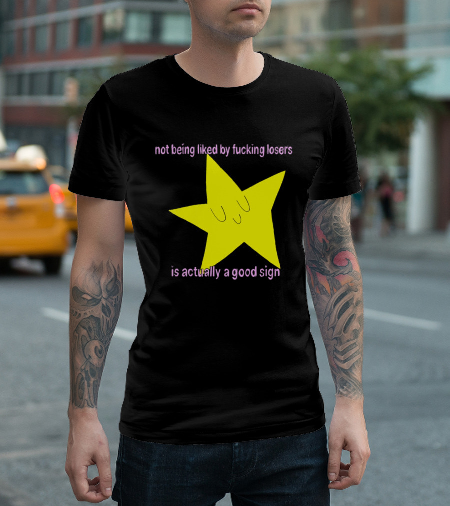 Not Being Liked By Fucking Losers Is Actually A Good Sign Star T-Shirt