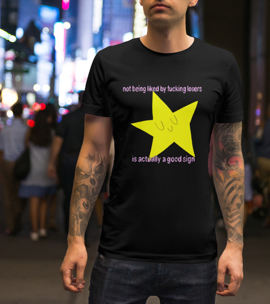Not Being Liked By Fucking Losers Is Actually A Good Sign Star T-Shirt