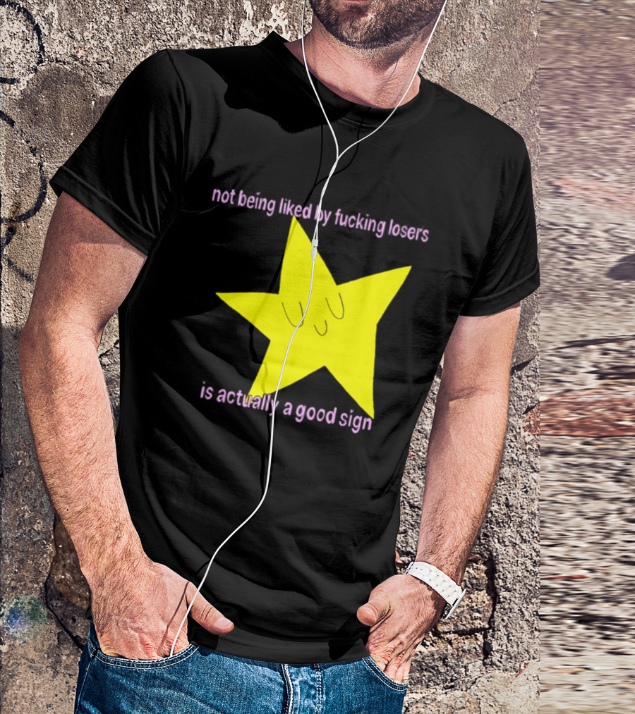 Not Being Liked By Fucking Losers Is Actually A Good Sign Star T-Shirt