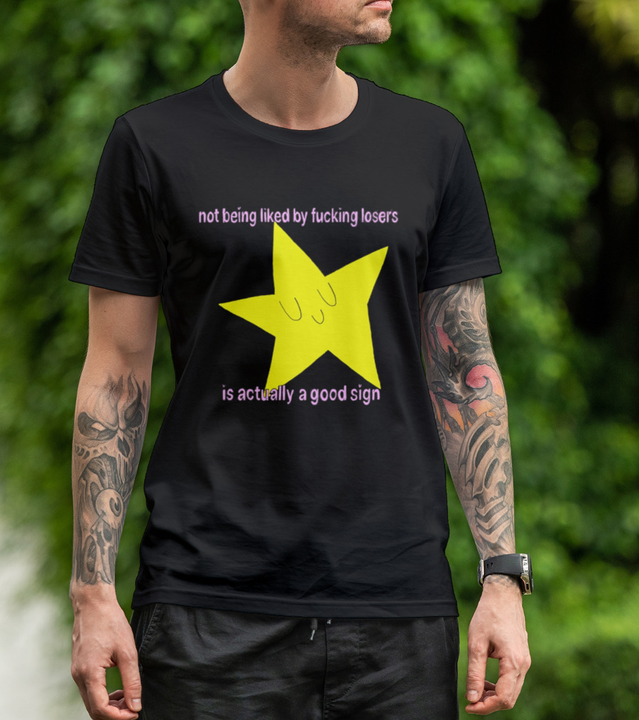 Not Being Liked By Fucking Losers Is Actually A Good Sign Star T-Shirt