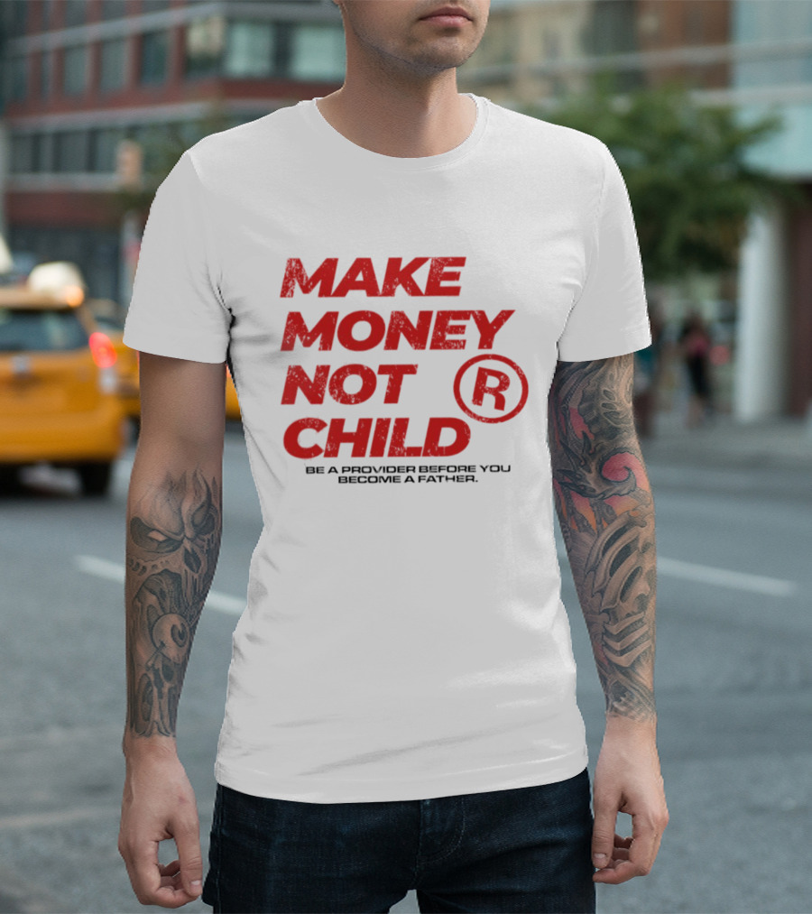 Make Money Not Child Be A Provider Before You Become A Father T-Shirt