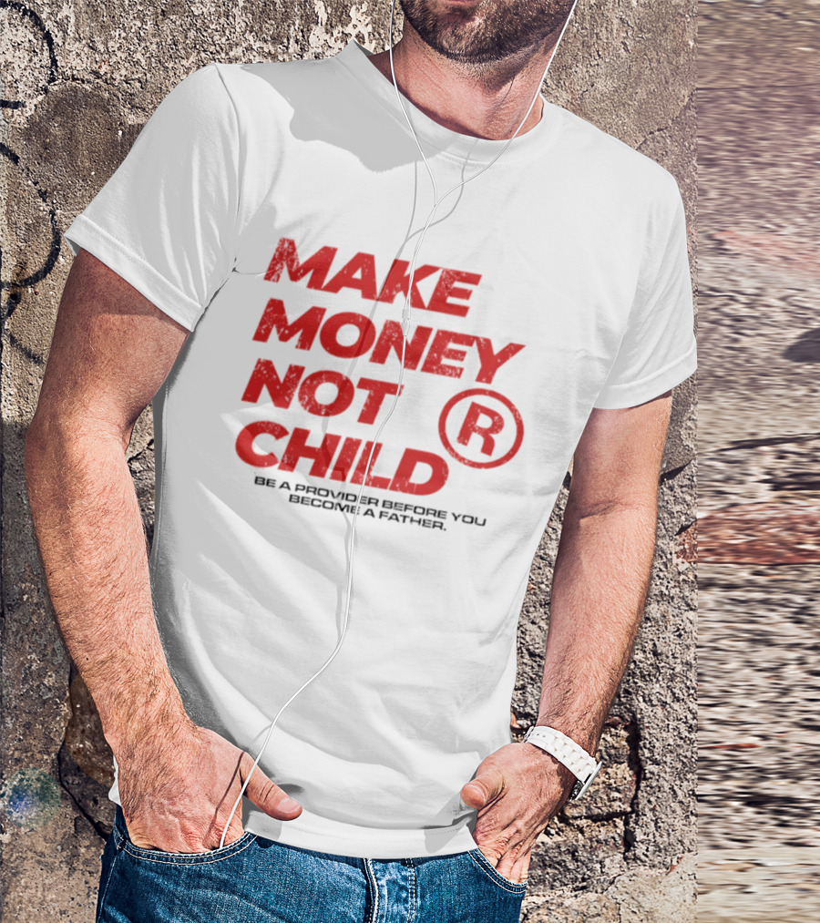 Make Money Not Child Be A Provider Before You Become A Father T-Shirt