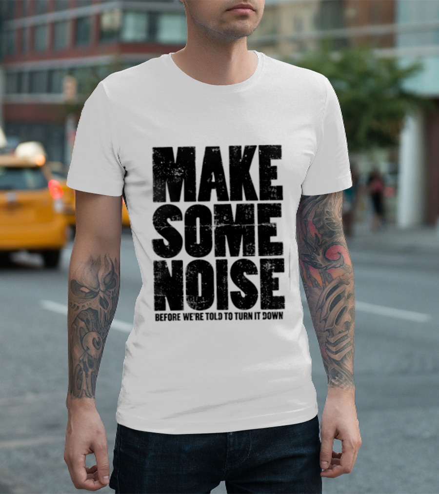 Make Some Noise Before We're Told To Turn It Down T-Shirt