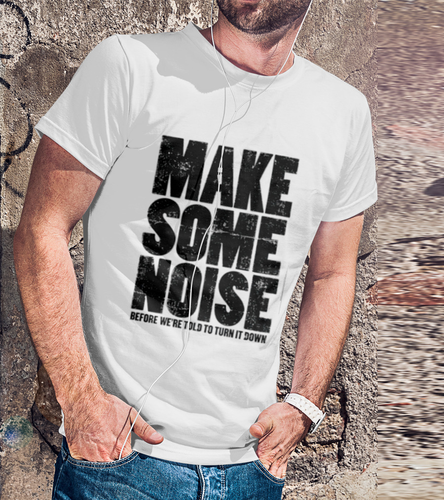 Make Some Noise Before We're Told To Turn It Down T-Shirt