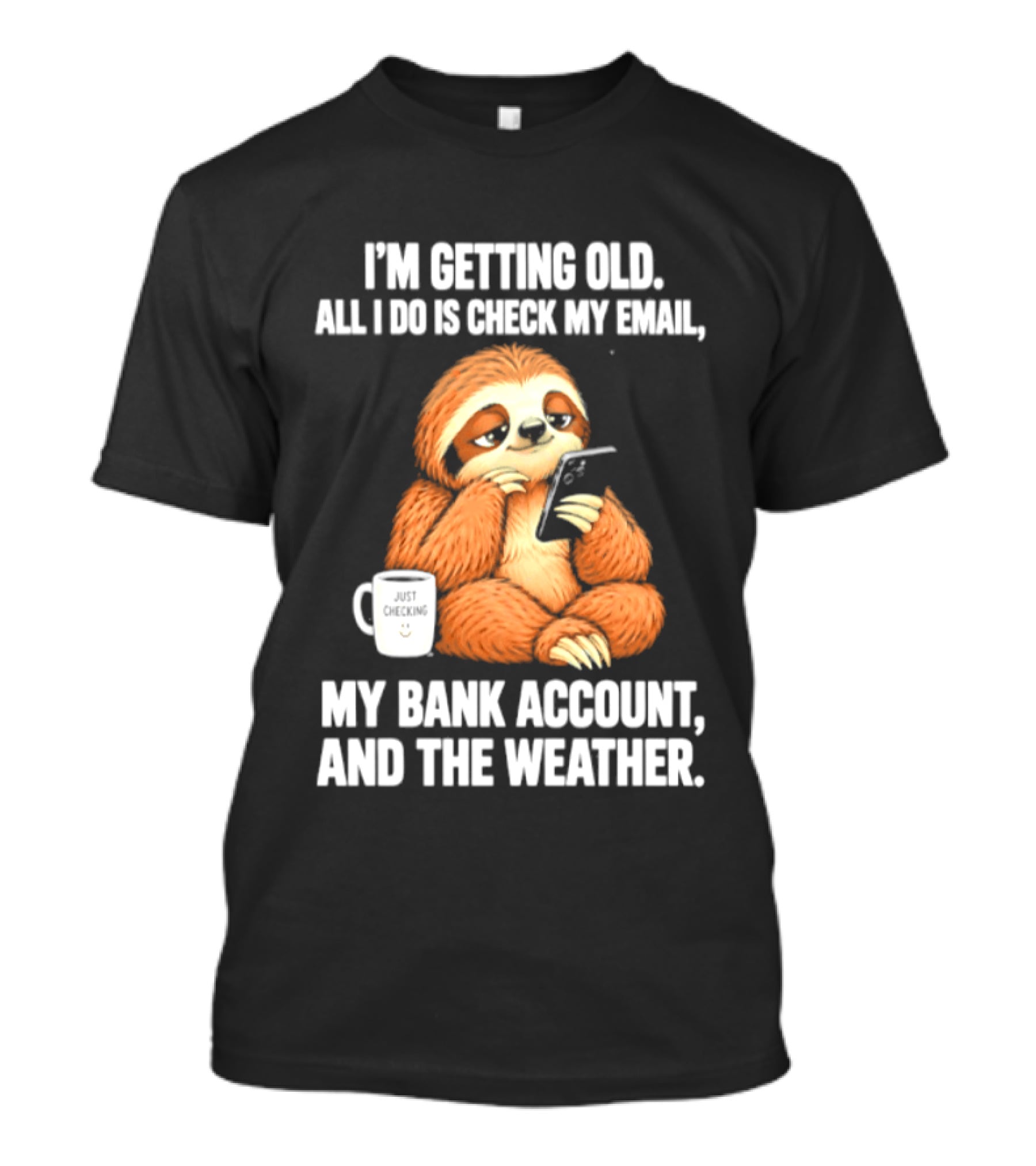 I'm Getting Old Sloth All I Do Is Check My Email My Bank Account And The Weather T-Shirt