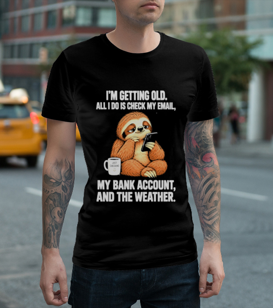 I'm Getting Old Sloth All I Do Is Check My Email My Bank Account And The Weather T-Shirt