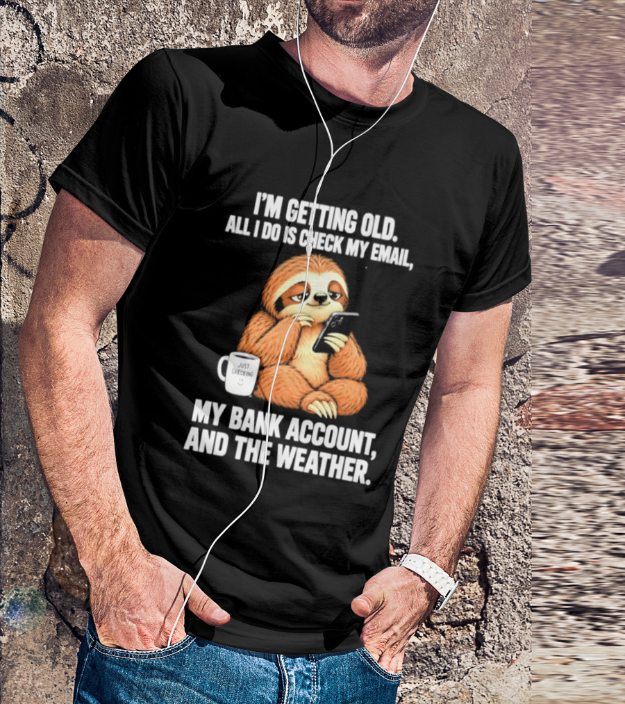 I'm Getting Old Sloth All I Do Is Check My Email My Bank Account And The Weather T-Shirt